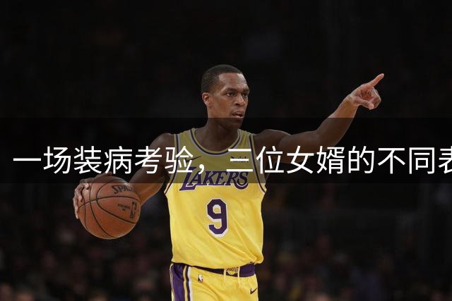 一场装病考验，三位女婿的不同表现让我泪目