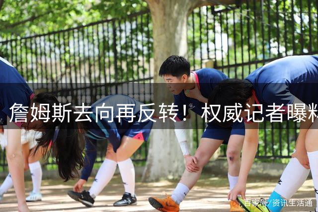 詹姆斯去向再反转！权威记者曝料：骑士或成最终赢家