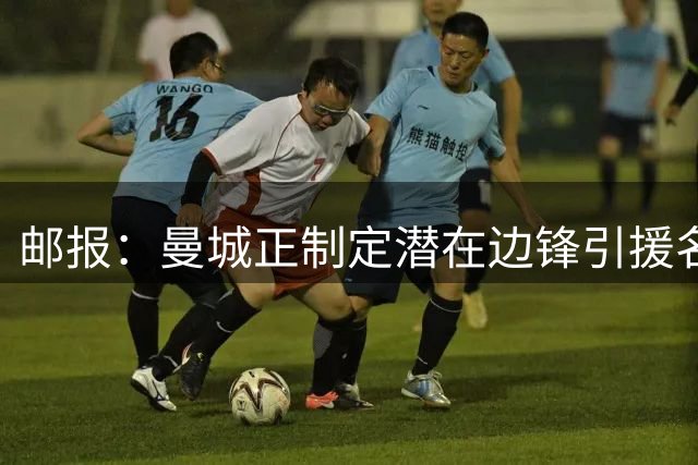 邮报：曼城正制定潜在边锋引援名单 内托成热门人选
