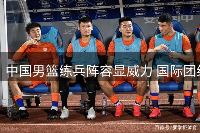 中国男篮练兵阵容显威力 国际团结杯力克格鲁吉亚创历史