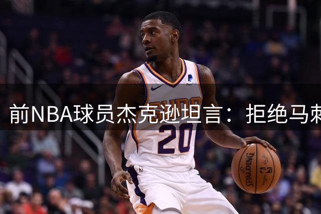 前NBA球员杰克逊坦言：拒绝马刺续约成职业生涯最大遗憾