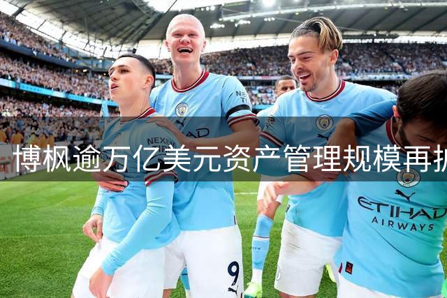 博枫逾万亿美元资产管理规模再扩容 完成对橡树资本收购