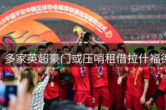 多家英超豪门或压哨租借拉什福德 曼联面临棘手抉择