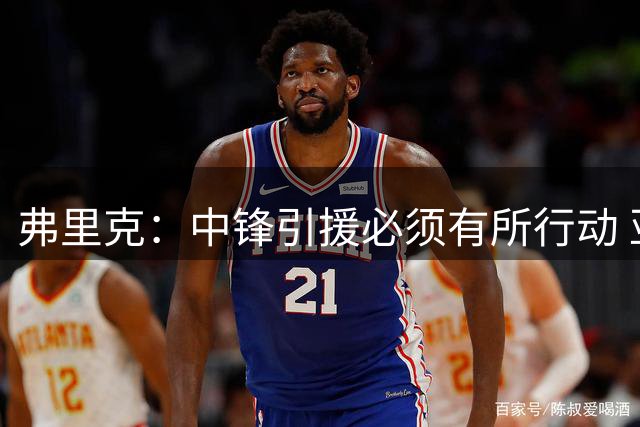 弗里克：中锋引援必须有所行动 亚马尔完全能适应踢伪九号