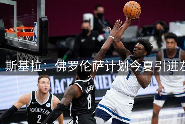 斯基拉：佛罗伦萨计划今夏引进左后卫、中场、边锋和中锋