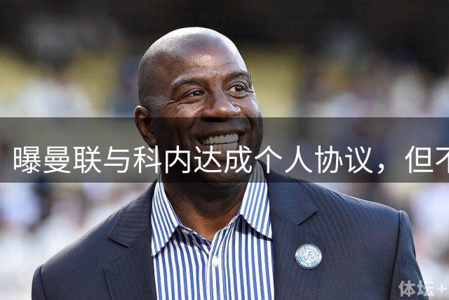 曝曼联与科内达成个人协议，但不愿6000万签！两英超铁腰亦是候选