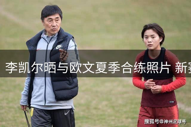 李凯尔晒与欧文夏季合练照片 新赛季将身披猛龙战袍