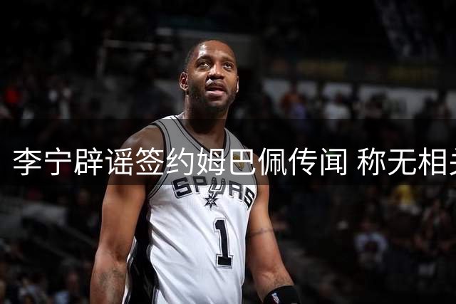 李宁辟谣签约姆巴佩传闻 称无相关合作计划