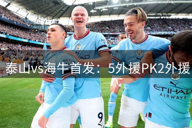 泰山vs海牛首发：5外援PK2外援！克雷桑、泽卡、卡扎、叶博亚先发