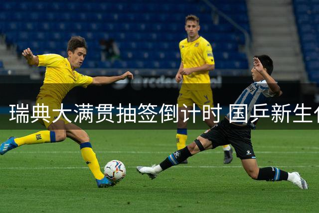 瑞典大满贯抽签倒计时 国乒新生代扛大旗 王曼昱领衔出征
