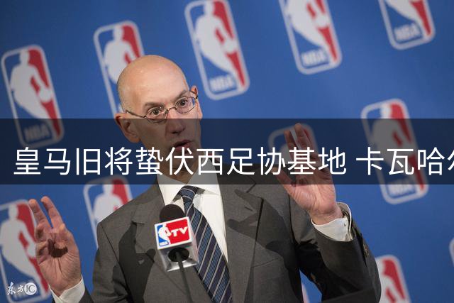 皇马旧将蛰伏西足协基地 卡瓦哈尔何塞卢加紧训练待复出