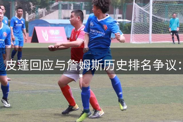 皮蓬回应与詹姆斯历史排名争议：冠军数量才是硬道理