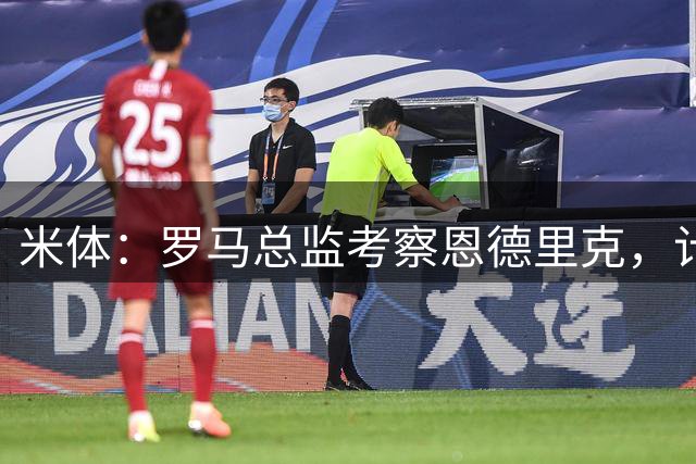 米体：罗马总监考察恩德里克，计划采取类似尼科-帕斯转会模式