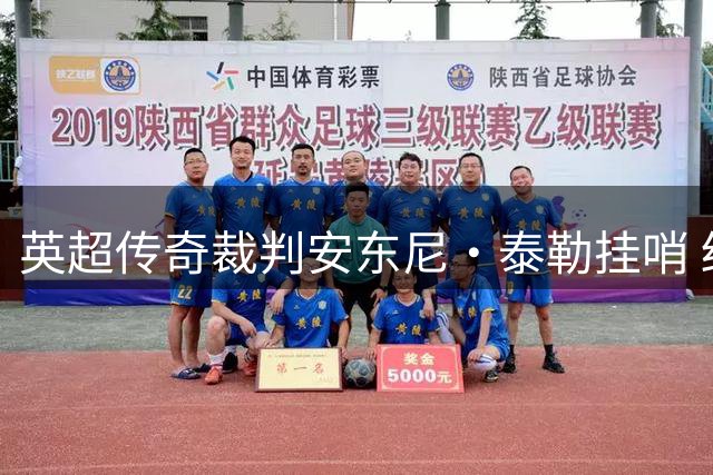英超传奇裁判安东尼·泰勒挂哨 结束20年国际执法生涯