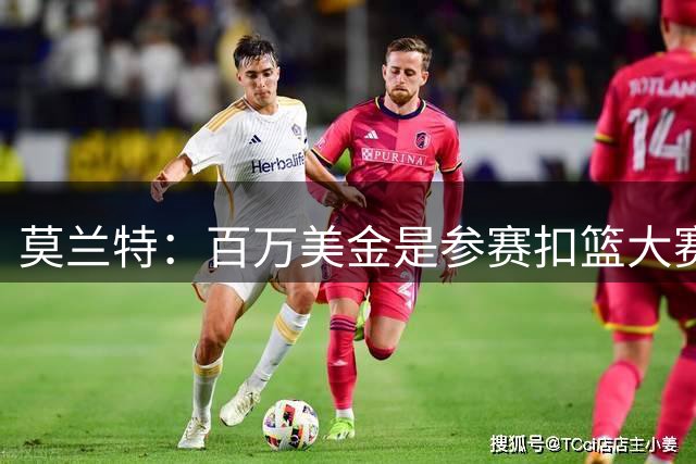 莫兰特：百万美金是参赛扣篮大赛前提