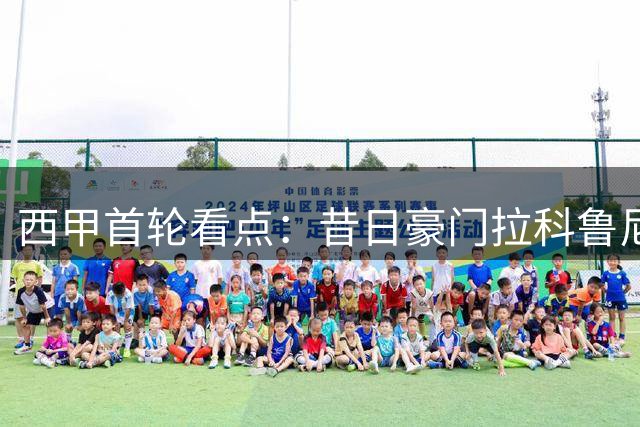 西甲首轮看点：昔日豪门拉科鲁尼亚重返顶级联赛