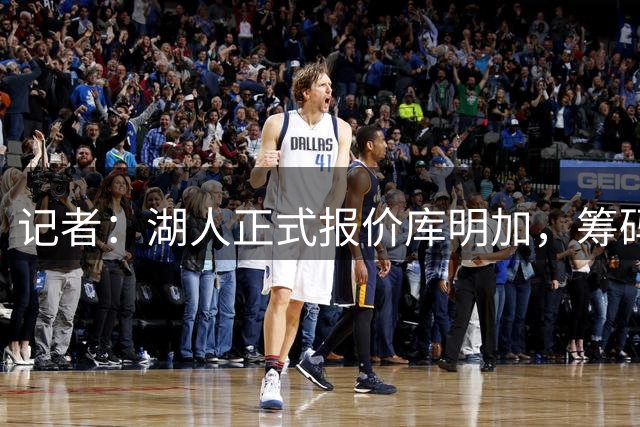 记者：湖人正式报价库明加，筹码范德比尔特+选秀权，他要价超2000万