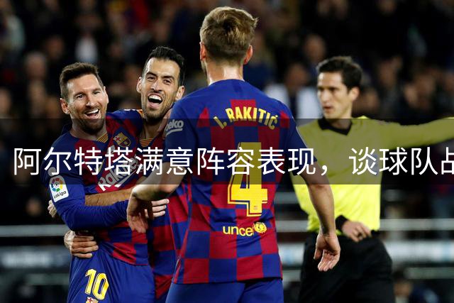 阿尔特塔满意阵容表现，谈球队战术布局