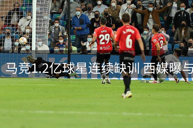 马竞1.2亿球星连续缺训 西媒曝与俱乐部关系恶化