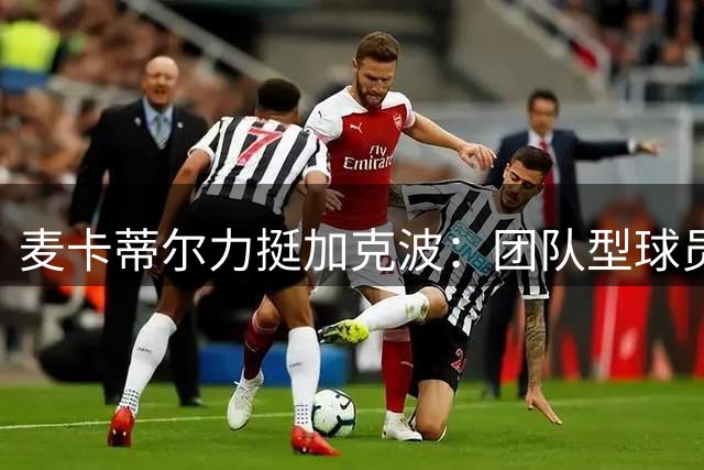 麦卡蒂尔力挺加克波：团队型球员的价值不可低估