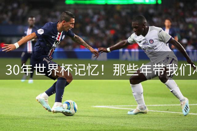 30年世界杯记忆！那些年带我们冲锋的队长们 梅西三次率队冲击巅峰