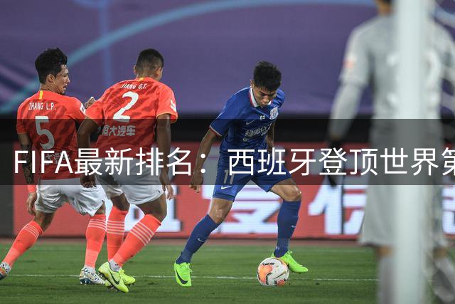 FIFA最新排名：西班牙登顶世界第一 挪威成最大黑马